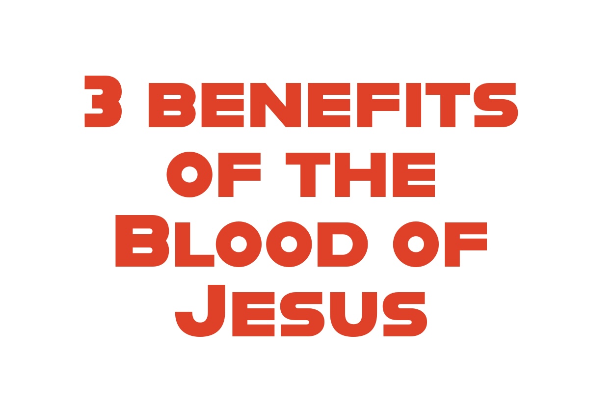 THREE BENEFITS OF THE BLOOD OF JESUS